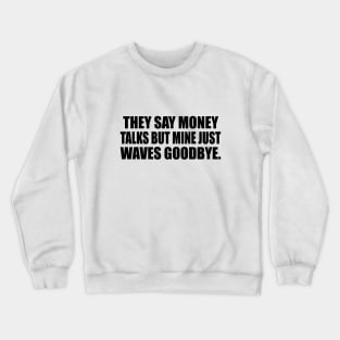 They say money talks but mine just waves goodbye Crewneck Sweatshirt